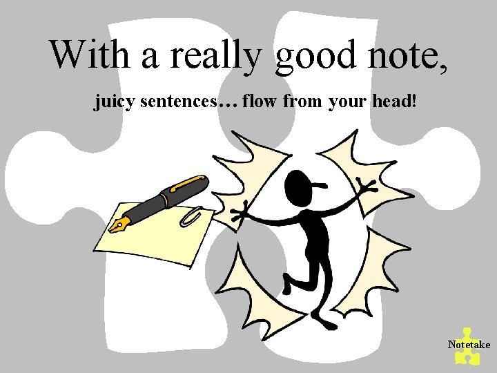 With a really good note, juicy sentences… flow from your head! Notetake 