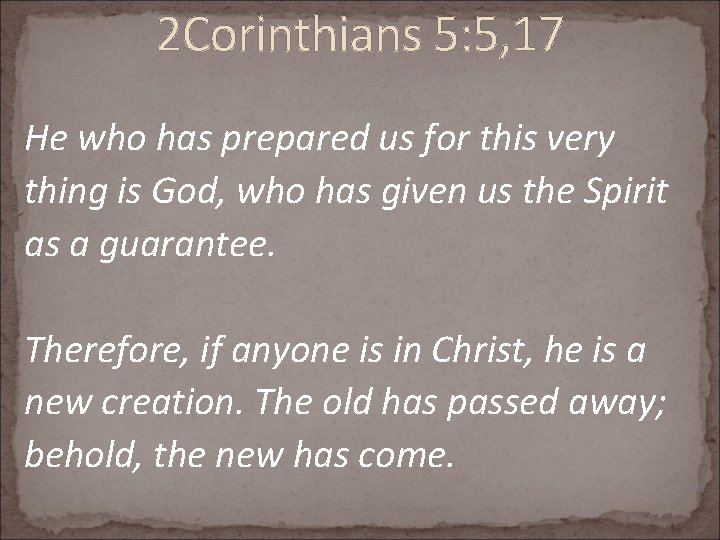 2 Corinthians 5: 5, 17 He who has prepared us for this very thing