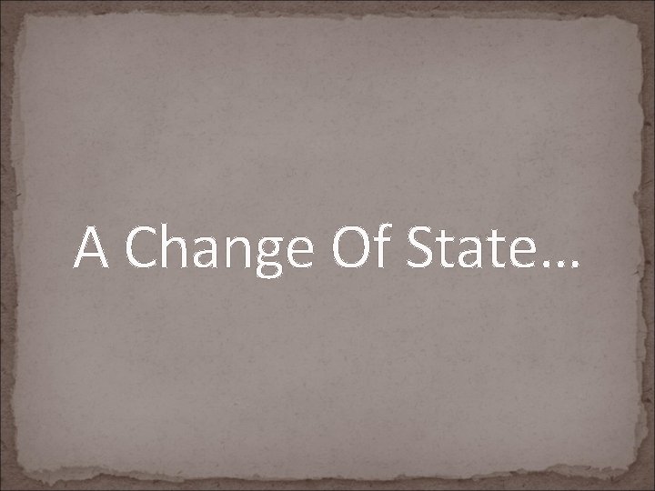 A Change Of State… 