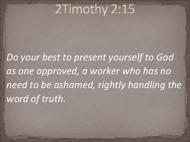 2 Timothy 2: 15 Do your best to present yourself to God as one