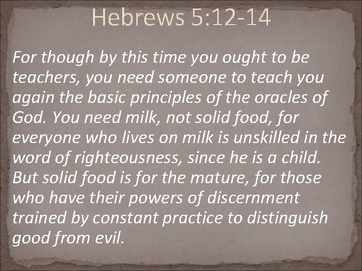 Hebrews 5: 12 -14 For though by this time you ought to be teachers,