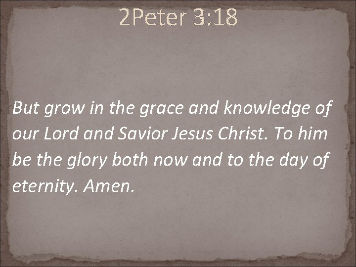 2 Peter 3: 18 But grow in the grace and knowledge of our Lord