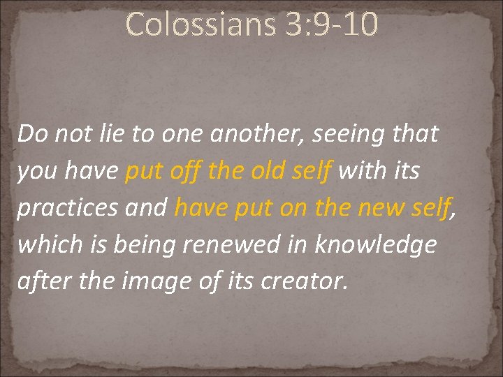 Colossians 3: 9 -10 Do not lie to one another, seeing that you have