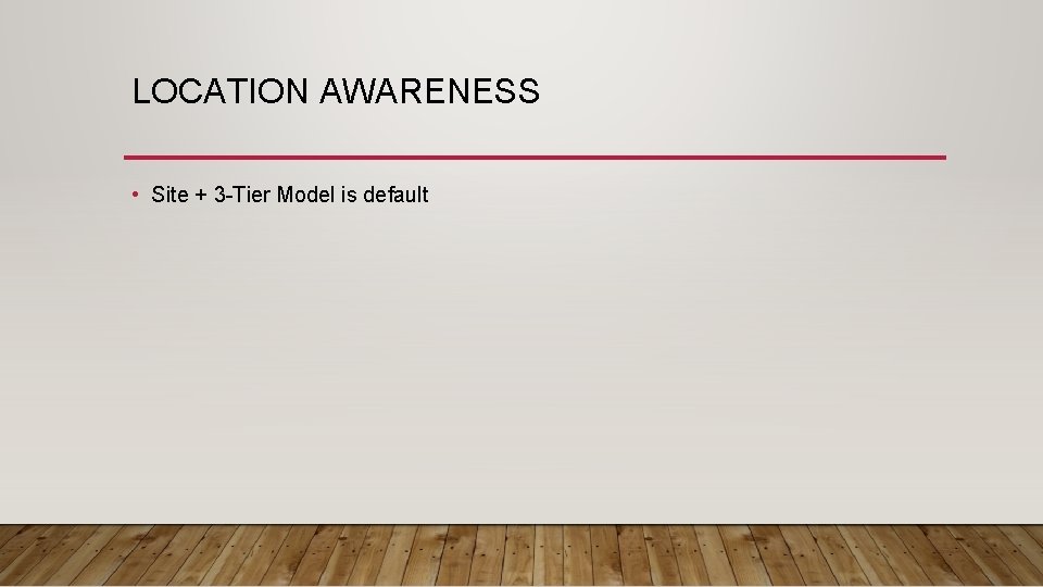 LOCATION AWARENESS • Site + 3 -Tier Model is default 