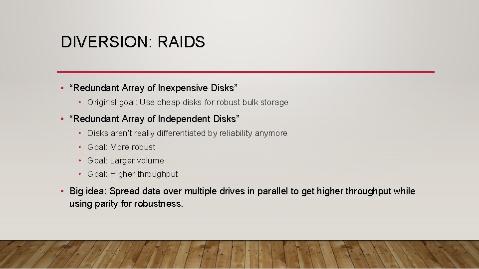 DIVERSION: RAIDS • “Redundant Array of Inexpensive Disks” • Original goal: Use cheap disks