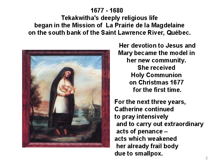 1677 - 1680 Tekakwitha's deeply religious life began in the Mission of La Prairie