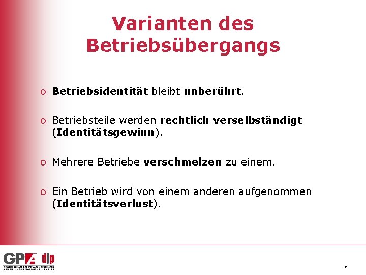 Varianten des Betriebsübergangs o Betriebsidentität bleibt unberührt. o Betriebsteile werden rechtlich verselbständigt (Identitätsgewinn). o