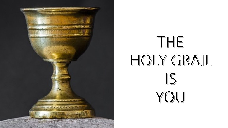 THE HOLY GRAIL IS YOU 