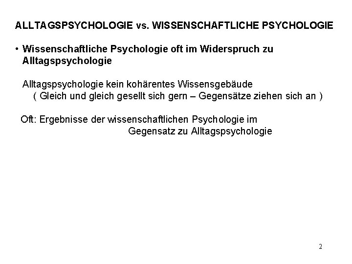 ALLTAGSPSYCHOLOGIE vs. WISSENSCHAFTLICHE PSYCHOLOGIE • Wissenschaftliche Psychologie oft im Widerspruch zu Alltagspsychologie kein kohärentes