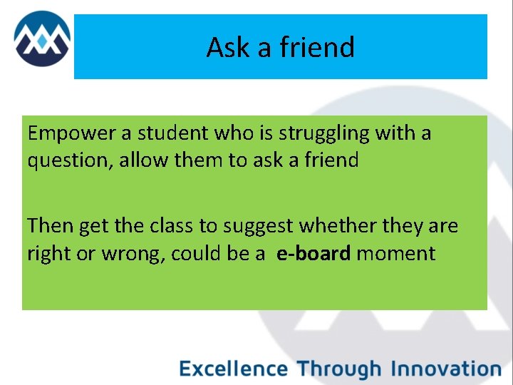 Ask a friend Empower a student who is struggling with a question, allow them