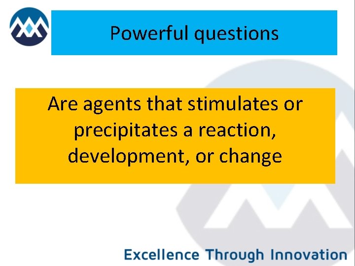 Powerful questions Are agents that stimulates or precipitates a reaction, development, or change 