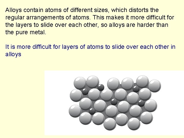 Alloys contain atoms of different sizes, which distorts the regular arrangements of atoms. This