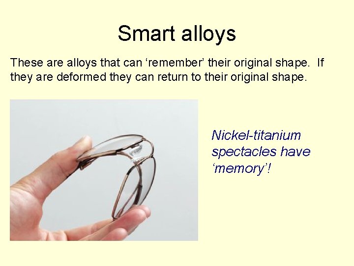 Smart alloys These are alloys that can ‘remember’ their original shape. If they are