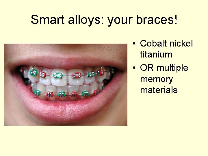Smart alloys: your braces! • Cobalt nickel titanium • OR multiple memory materials 