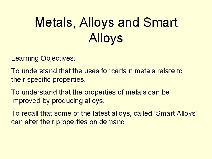 Metals, Alloys and Smart Alloys Learning Objectives: To understand that the uses for certain