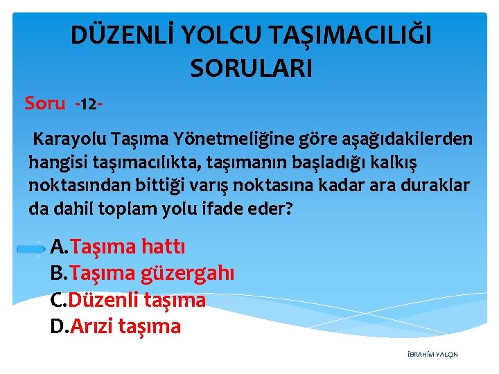 DÜZENLİ YOLCU TAŞIMACILIĞI SORULARI Soru -12 Karayolu Taşıma Yönetmeliğine göre aşağıdakilerden hangisi taşımacılıkta, taşımanın