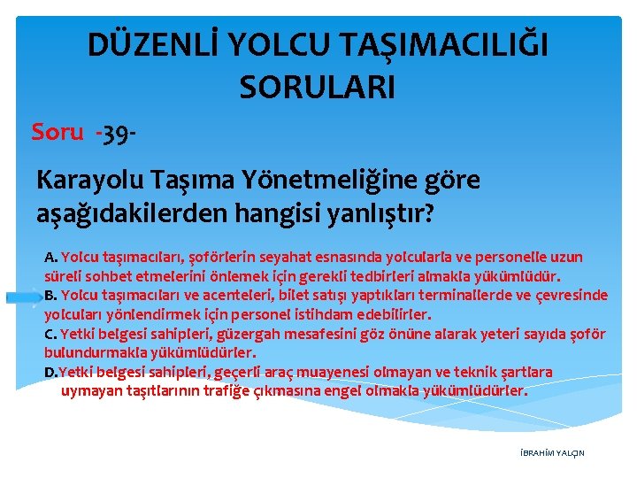 DÜZENLİ YOLCU TAŞIMACILIĞI SORULARI Soru -39 - Karayolu Taşıma Yönetmeliğine göre aşağıdakilerden hangisi yanlıştır?