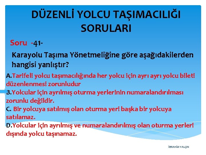 DÜZENLİ YOLCU TAŞIMACILIĞI SORULARI Soru -41 Karayolu Taşıma Yönetmeliğine göre aşağıdakilerden hangisi yanlıştır? A.