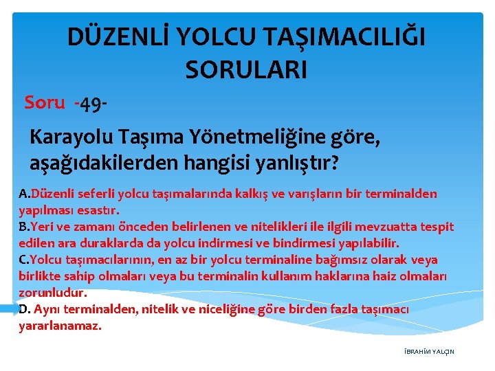 DÜZENLİ YOLCU TAŞIMACILIĞI SORULARI Soru -49 - Karayolu Taşıma Yönetmeliğine göre, aşağıdakilerden hangisi yanlıştır?