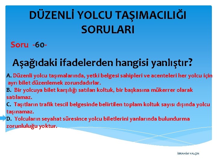 DÜZENLİ YOLCU TAŞIMACILIĞI SORULARI Soru -60 - Aşağıdaki ifadelerden hangisi yanlıştır? A. Düzenli yolcu