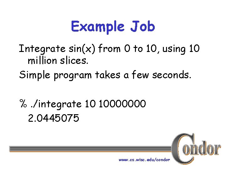 Example Job Integrate sin(x) from 0 to 10, using 10 million slices. Simple program