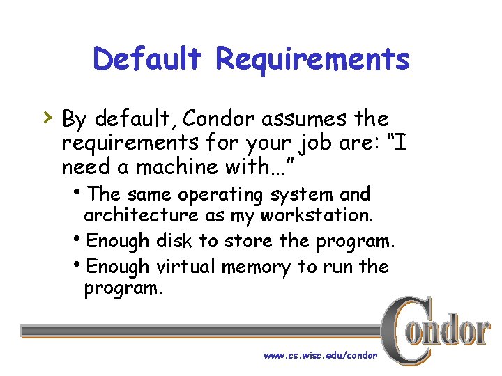 Default Requirements › By default, Condor assumes the requirements for your job are: “I