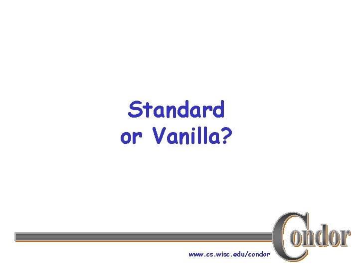 Standard or Vanilla? www. cs. wisc. edu/condor 