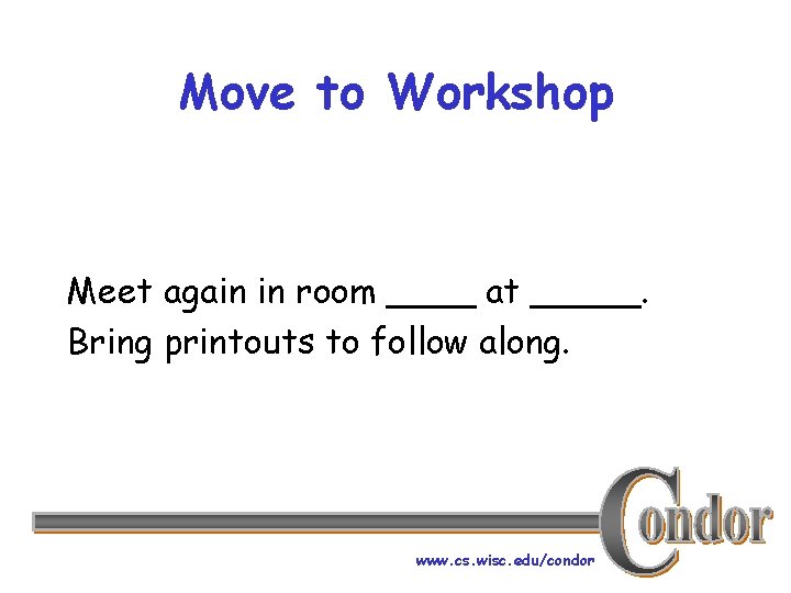 Move to Workshop Meet again in room ____ at _____. Bring printouts to follow