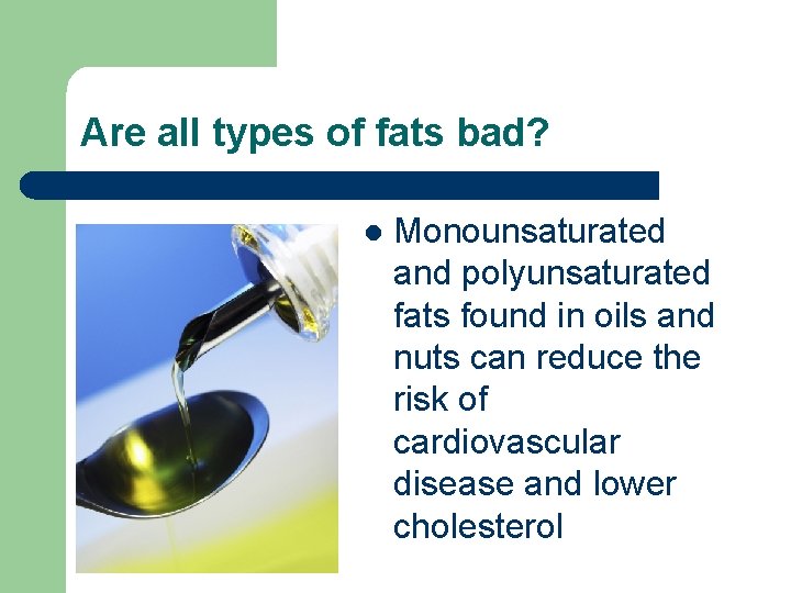 Are all types of fats bad? l Monounsaturated and polyunsaturated fats found in oils