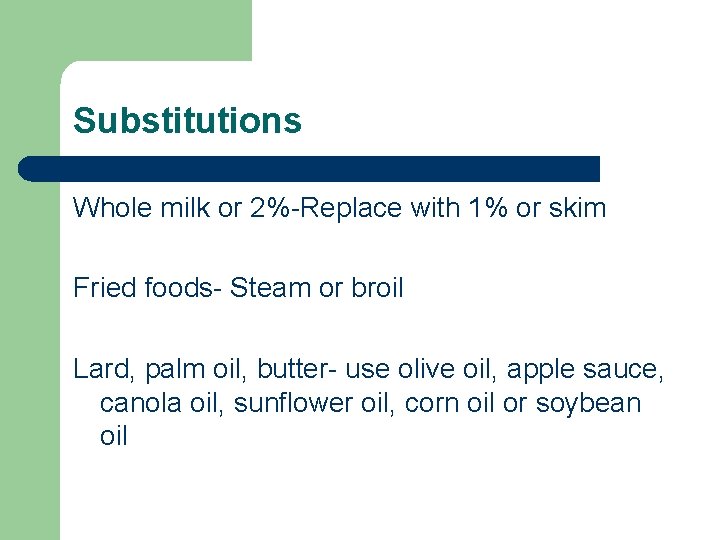 Substitutions Whole milk or 2%-Replace with 1% or skim Fried foods- Steam or broil