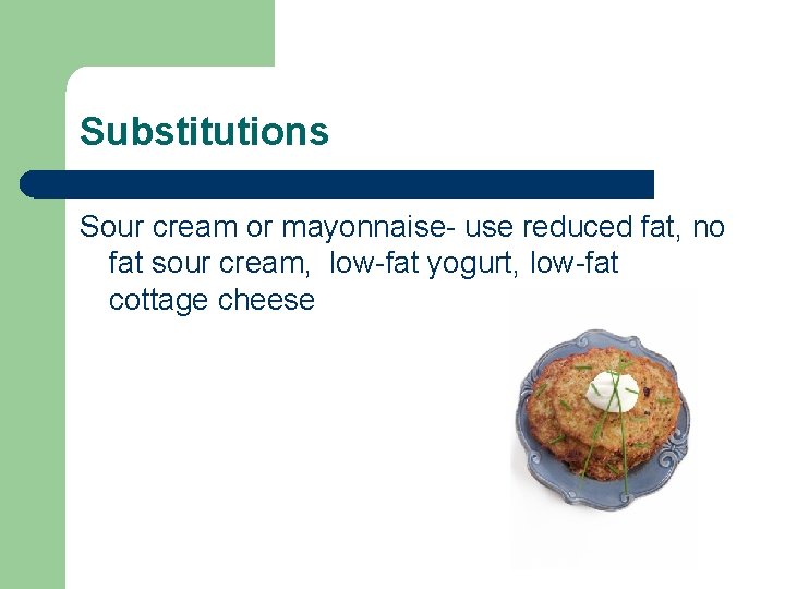 Substitutions Sour cream or mayonnaise- use reduced fat, no fat sour cream, low-fat yogurt,