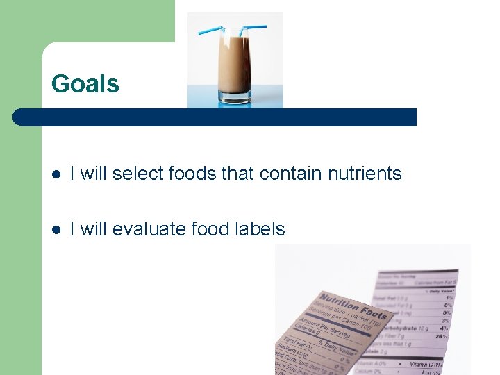 Goals l I will select foods that contain nutrients l I will evaluate food