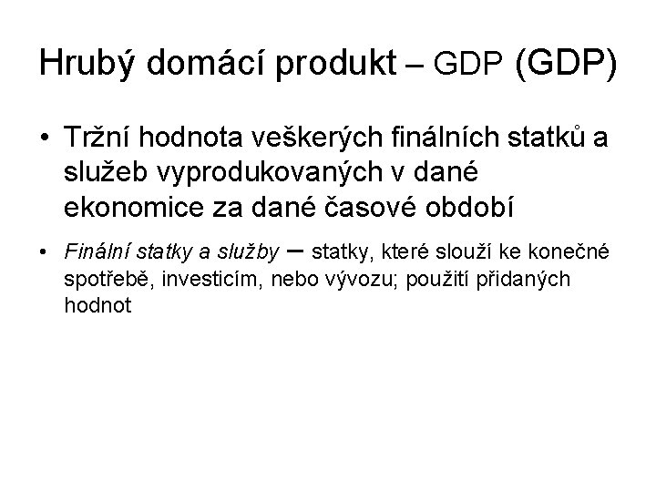 Hrubý domácí produkt – GDP (GDP) • Tržní hodnota veškerých finálních statků a služeb