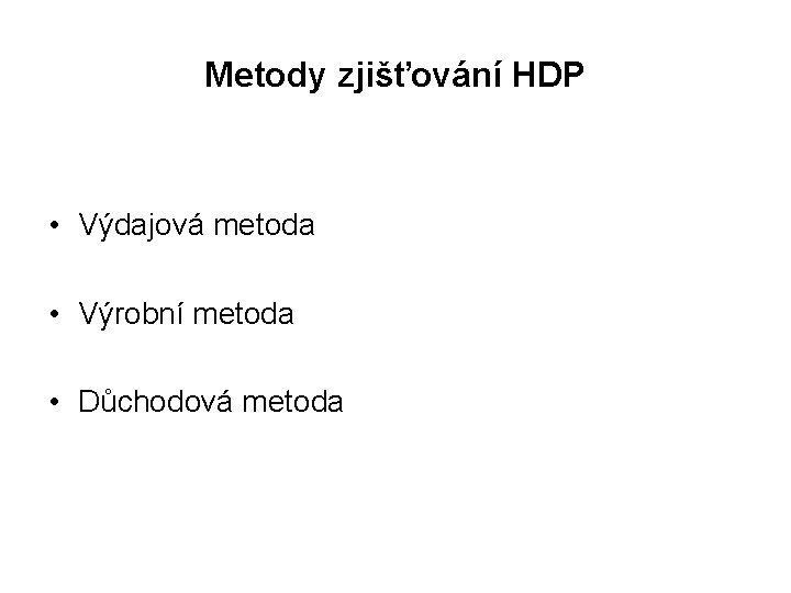 Metody zjišťování HDP • Výdajová metoda • Výrobní metoda • Důchodová metoda 