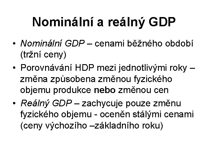 Nominální a reálný GDP • Nominální GDP – cenami běžného období (tržní ceny) •