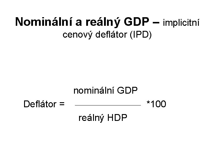 Nominální a reálný GDP – implicitní cenový deflátor (IPD) nominální GDP Deflátor = *100