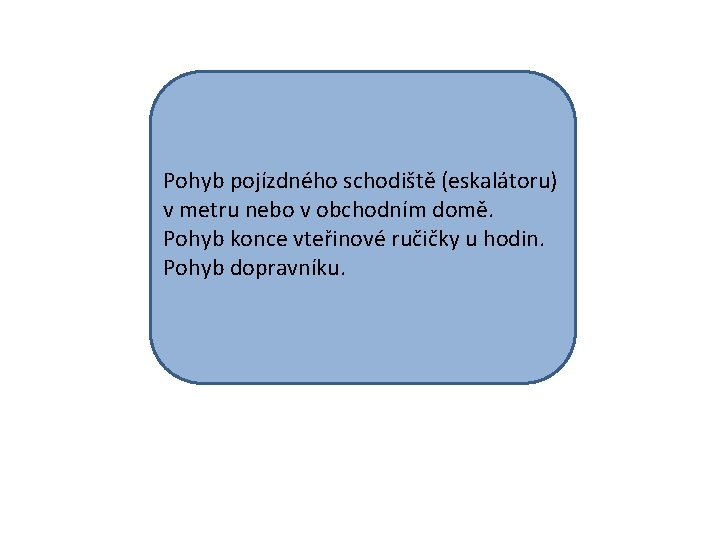 Pohyb pojízdného schodiště (eskalátoru) v metru nebo v obchodním domě. Pohyb konce vteřinové ručičky