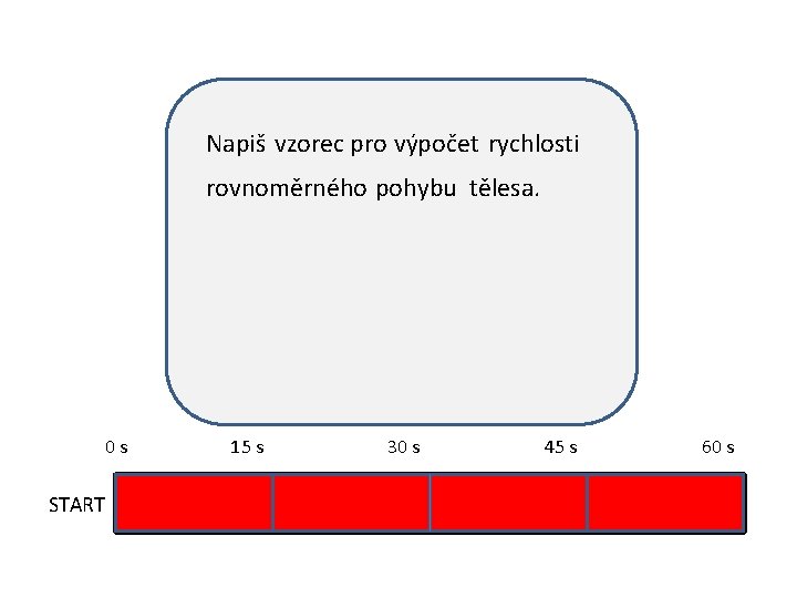 Napiš vzorec pro výpočet rychlosti rovnoměrného pohybu tělesa. 0 s START 15 s 30