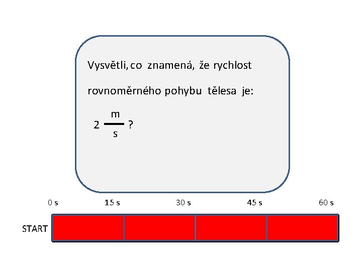 Vysvětli, co znamená, že rychlost rovnoměrného pohybu tělesa je: 2 0 s START m