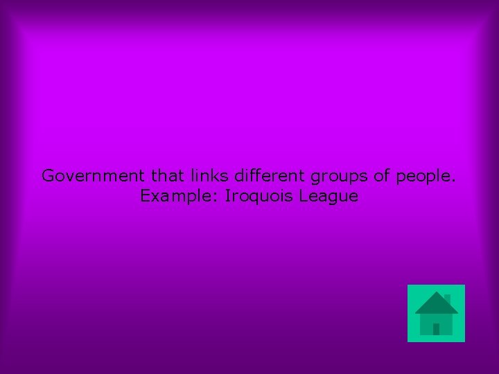 Government that links different groups of people. Example: Iroquois League 