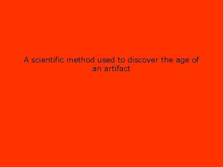 A scientific method used to discover the age of an artifact 