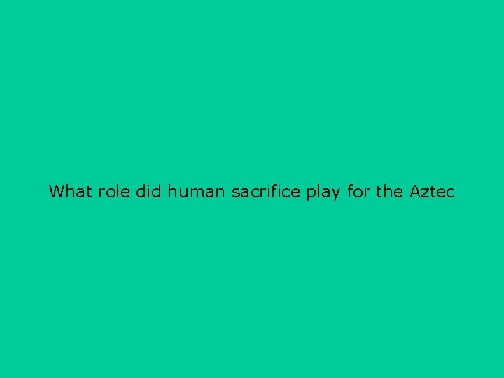 What role did human sacrifice play for the Aztec 