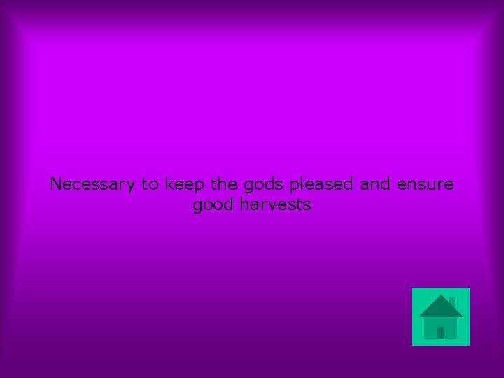 Necessary to keep the gods pleased and ensure good harvests 