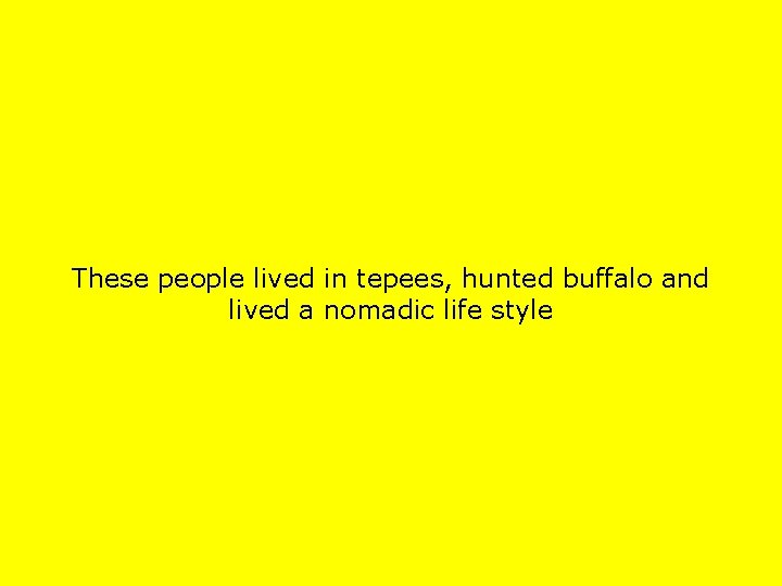These people lived in tepees, hunted buffalo and lived a nomadic life style 