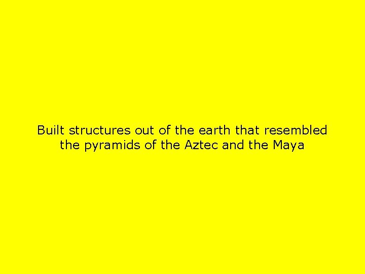 Built structures out of the earth that resembled the pyramids of the Aztec and