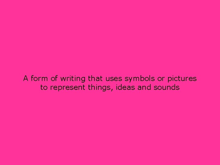 A form of writing that uses symbols or pictures to represent things, ideas and