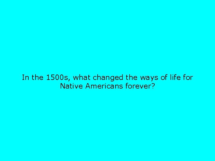 In the 1500 s, what changed the ways of life for Native Americans forever?