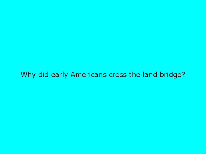 Why did early Americans cross the land bridge? 