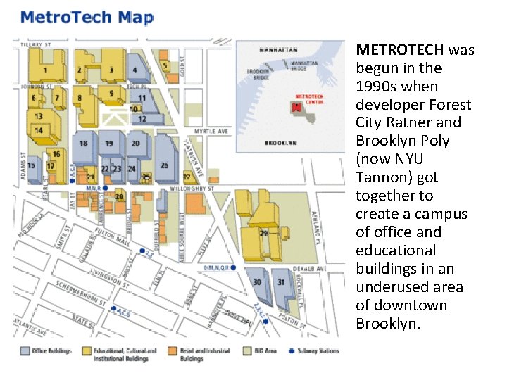 METROTECH was begun in the 1990 s when developer Forest City Ratner and Brooklyn