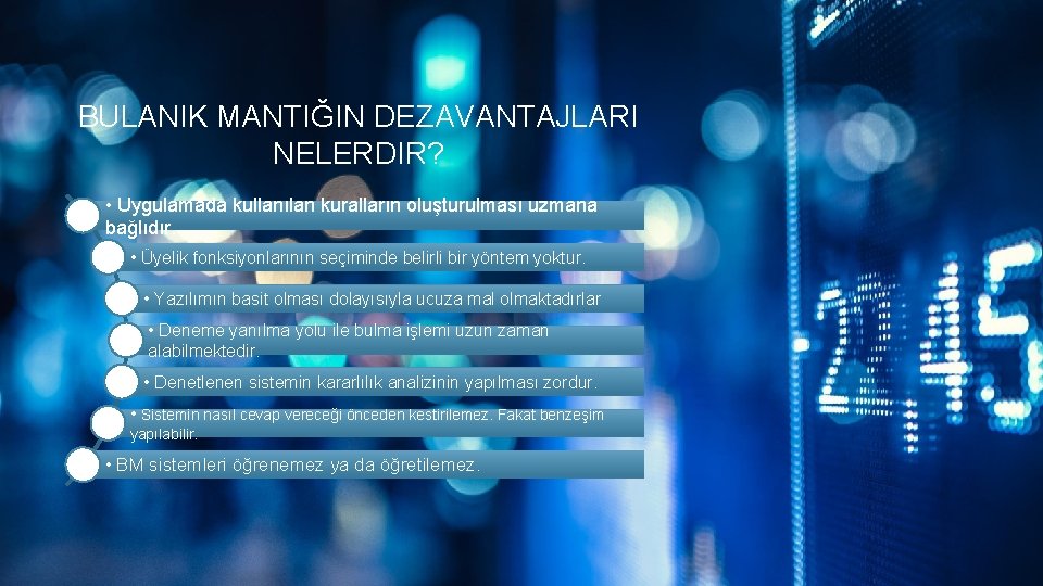 BULANIK MANTIĞIN DEZAVANTAJLARI NELERDIR? • Uygulamada kullanılan kuralların oluşturulması uzmana bağlıdır. • Üyelik fonksiyonlarının